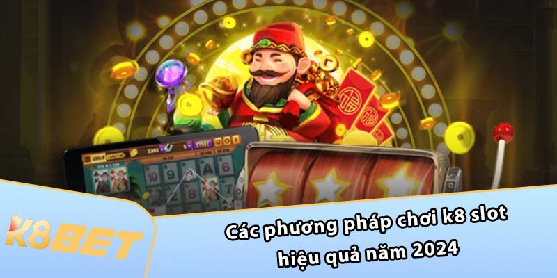 Các phương pháp chơi K8 Slot hiệu quả năm 2024